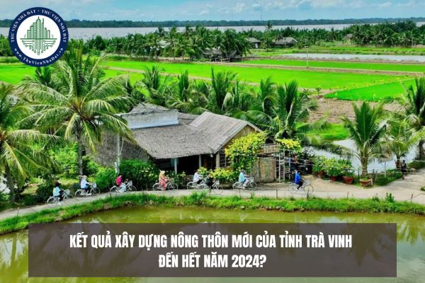Kết quả xây dựng nông thôn mới của Tỉnh Trà Vinh đến hết năm 2024?