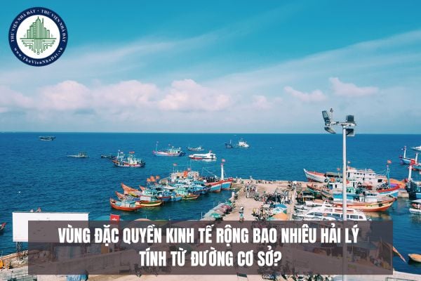 Vùng đặc quyền kinh tế rộng bao nhiêu hải lý tính từ đường cơ sở?
