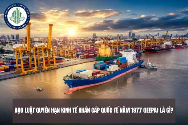 Đạo luật Quyền hạn kinh tế khẩn cấp quốc tế năm 1977 (IEEPA) là gì?