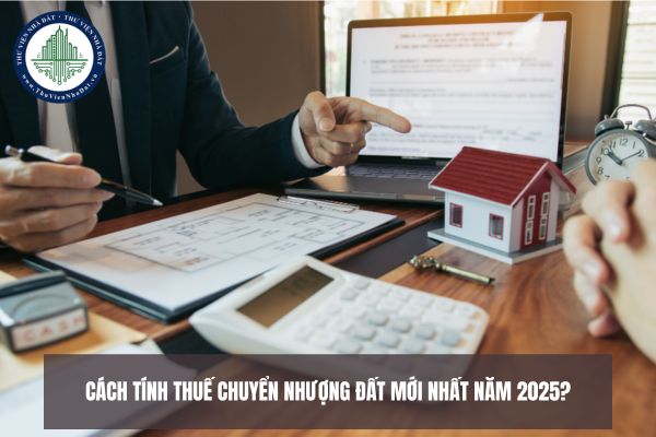Cách tính thuế chuyển nhượng đất mới nhất năm 2025?