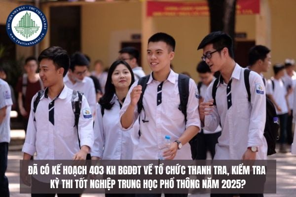 Đã có Kế hoạch 403 KH BGDĐT về tổ chức thanh tra, kiểm tra Kỳ thi tốt nghiệp trung học phổ thông năm 2025?