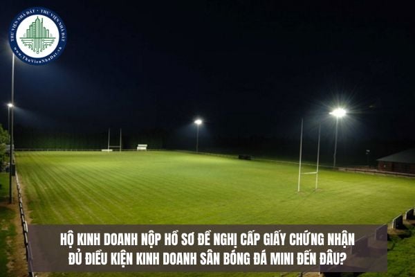 Hộ kinh doanh nộp hồ sơ đề nghị cấp Giấy chứng nhận đủ điều kiện kinh doanh sân bóng đá mini đến đâu?
