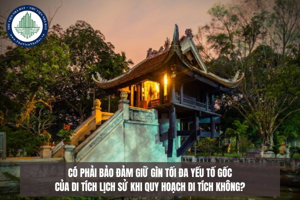 Có phải bảo đảm giữ gìn tối đa yếu tố gốc của di tích lịch sử khi quy hoạch di tích không?