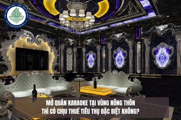 Mở quán karaoke tại vùng nông thôn thì có chịu thuế tiêu thụ đặc biệt không?
