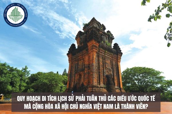 Quy hoạch di tích lịch sử phải tuân thủ các điều ước quốc tế mà Cộng hòa xã hội chủ nghĩa Việt Nam là thành viên?