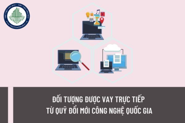 Ai được cho vay trực tiếp từ Quỹ Đổi mới công nghệ quốc gia? Hồ sơ, trình tự, thủ tục để được cho vay trực tiếp được quy định như thế nào?