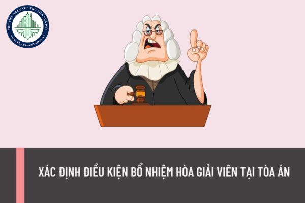Bổ sung quy định xác định điều kiện bổ nhiệm Hòa giải viên tại Tòa án đối với chuyên gia, nhà chuyên môn, người có hiểu biết về phong tục tập quán