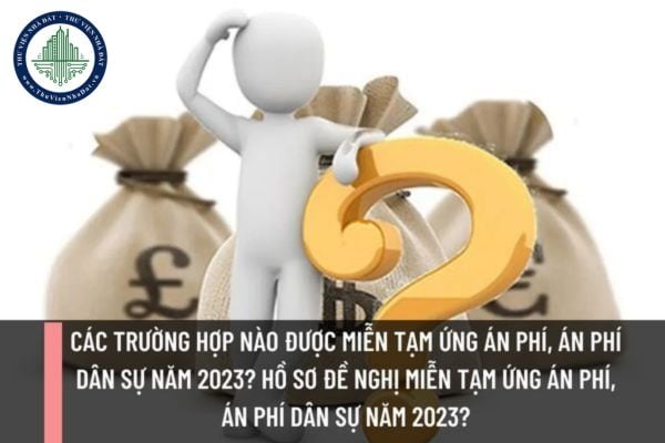 Các trường hợp nào được miễn tạm ứng án phí, án phí dân sự năm 2023? Hồ sơ đề nghị miễn tạm ứng án phí, án phí dân sự năm 2023?