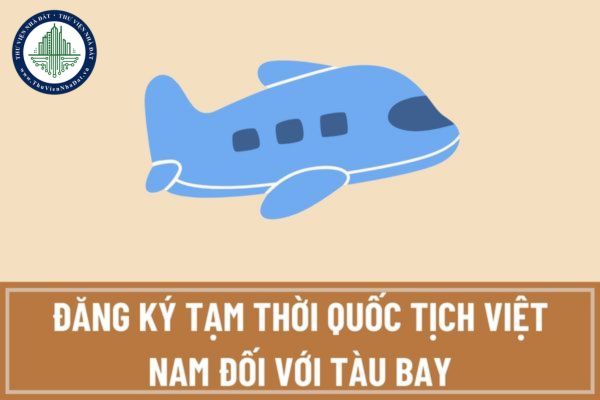 Có được đăng ký tạm thời quốc tịch Việt Nam đối với tàu bay đang trong giai đoạn chế tạo, thử nghiệm không?