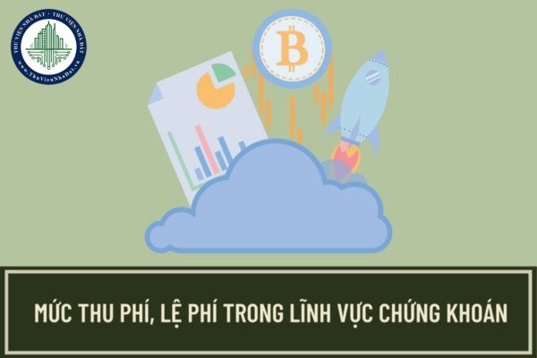 Đối tượng nộp phí và lệ phí trong lĩnh vực chứng khoán là gì? Mức thu phí, lệ phí trong lĩnh vực chứng khoán là bao nhiêu?