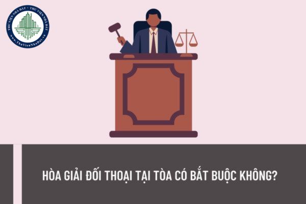 Hòa giải đối thoại tại tòa có bắt buộc không? Hòa giải đối thoại tại Tòa án có phải đóng phí không?