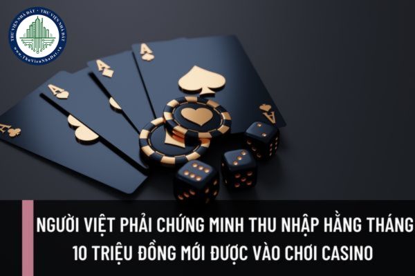 Người Việt phải chứng minh thu nhập hằng tháng 10 triệu đồng mới được vào chơi casino có đúng không?