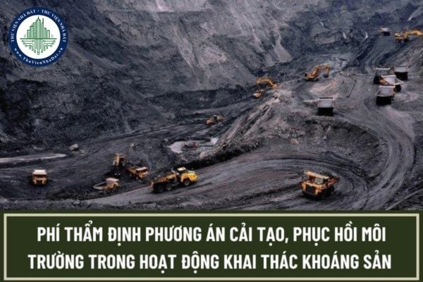 Phí thẩm định phương án cải tạo, phục hồi môi trường trong hoạt động khai thác khoáng sản năm 2023 là bao nhiêu?