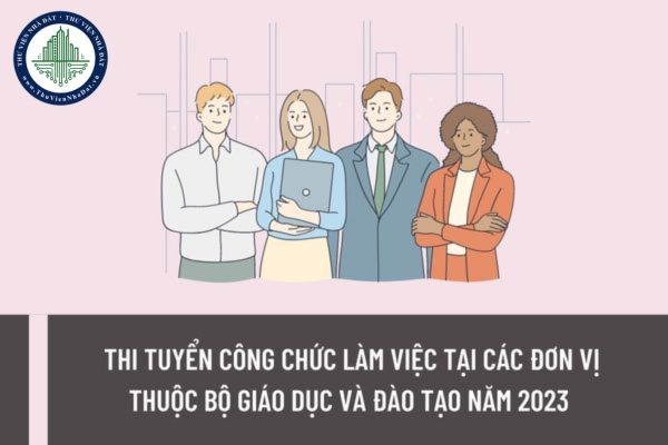 Thông báo tổ chức thi tuyển công chức làm việc tại các đơn vị thuộc Bộ giáo dục và Đào tạo năm 2023 với 13 chỉ tiêu?