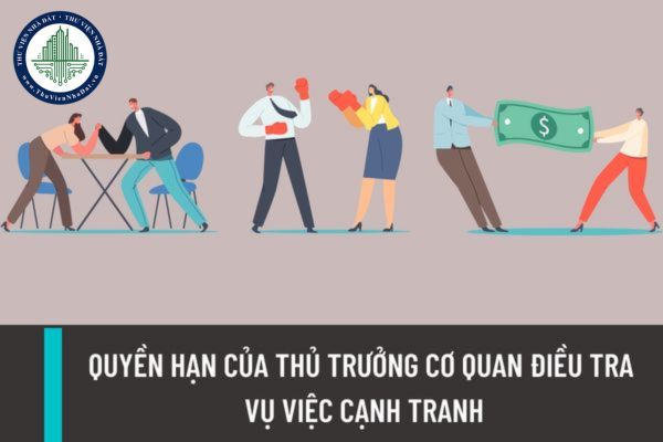 Thủ trưởng Cơ quan điều tra vụ việc cạnh tranh khi tiến hành tố tụng cạnh tranh có nhiệm vụ, quyền hạn thế nào?