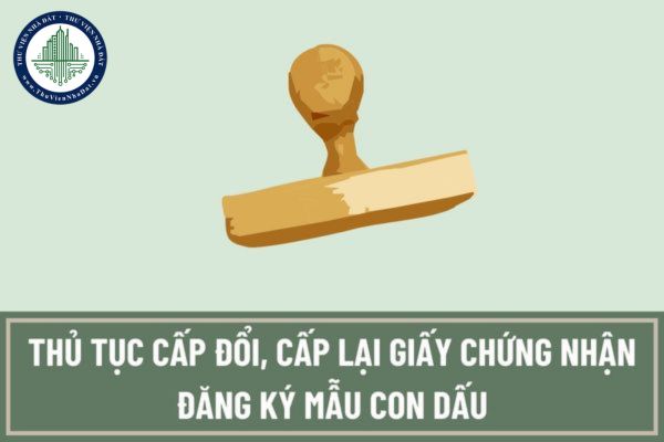 Thủ tục cấp đổi, cấp lại Giấy chứng nhận đăng ký mẫu con dấu tại cơ quan cấp tỉnh được quy định như thế nào?
