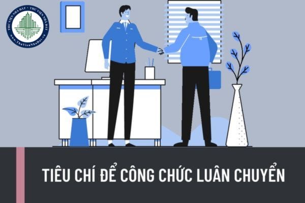 Tiêu chí để công chức luân chuyển được quy định như thế nào? Hồ sơ công chức luân chuyển bao gồm những gì?