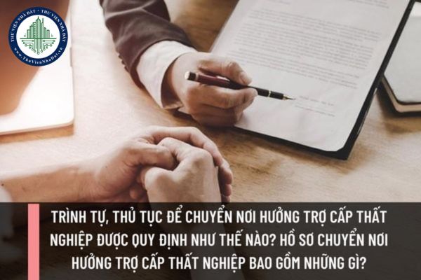 Trình tự, thủ tục để chuyển nơi hưởng trợ cấp thất nghiệp được quy định như thế nào? Hồ sơ chuyển nơi hưởng trợ cấp thất nghiệp bao gồm những gì?