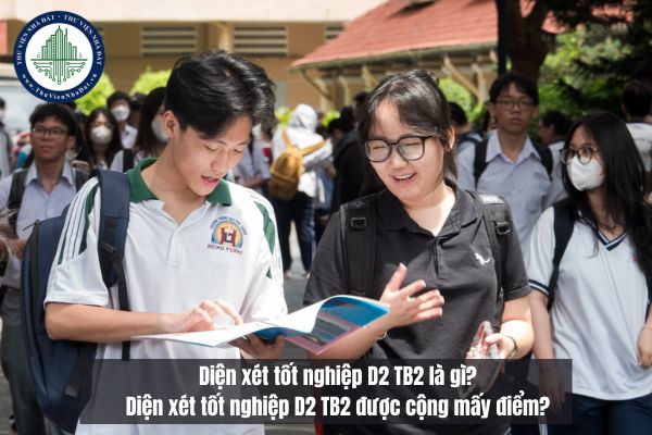 Diện xét tốt nghiệp D2 TB2 là gì? Diện xét tốt nghiệp D2 TB2 được cộng mấy điểm?