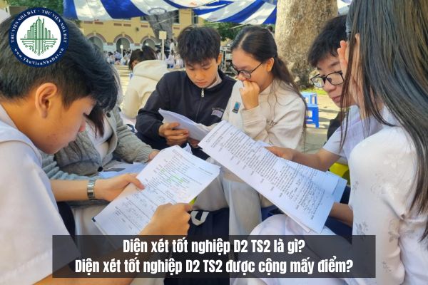 Diện xét tốt nghiệp D2 TS2 là gì? Diện xét tốt nghiệp D2 TS2 được cộng mấy điểm?