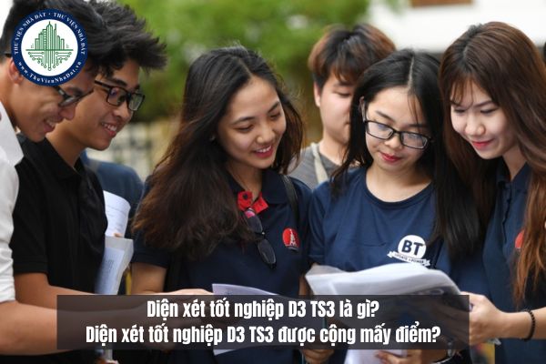 Diện xét tốt nghiệp D3 TS3 là gì? Diện xét tốt nghiệp D3 TS3 được cộng mấy điểm?