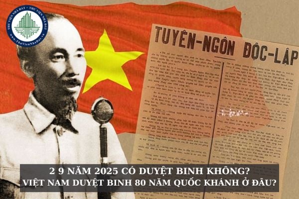 2 9 năm 2025 có duyệt binh không? Việt Nam duyệt binh 80 năm Quốc khánh ở đâu?