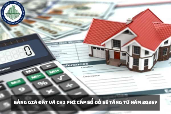 Bảng giá đất và chi phí cấp sổ đỏ sẽ tăng từ năm 2026?