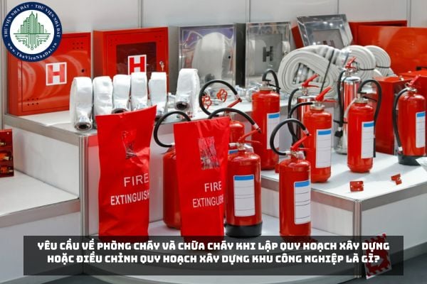 Yêu cầu về phòng cháy và chữa cháy khi lập quy hoạch xây dựng hoặc điều chỉnh quy hoạch xây dựng khu công nghiệp là gì?