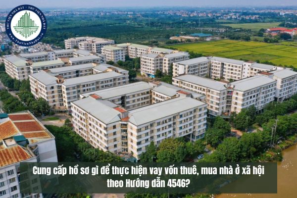 Cung cấp hồ sơ gì để thực hiện vay vốn thuê, mua nhà ở xã hội theo Hướng dẫn 4546?