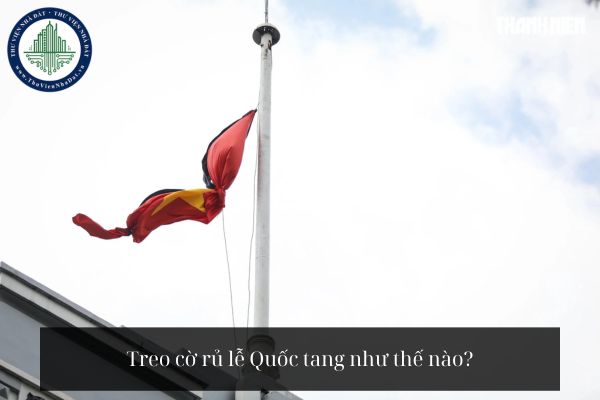 Treo cờ rủ lễ Quốc tang như thế nào?