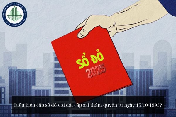 Điều kiện cấp sổ đỏ với đất cấp sai thẩm quyền từ ngày 15/10/1993?