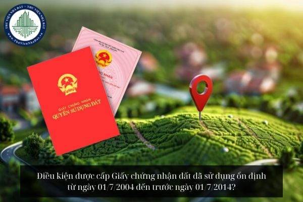 Điều kiện được cấp Giấy chứng nhận đất đã sử dụng ổn định từ ngày 01/7/2004 đến trước ngày 01/7/2014?