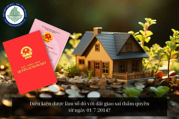 Điều kiện được làm sổ đỏ với đất giao sai thẩm quyền từ ngày 01/7/2014?