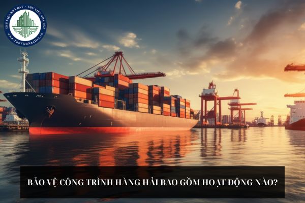 Bảo vệ công trình hàng hải bao gồm hoạt động nào?