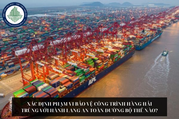 Xác định phạm vi bảo vệ công trình hàng hải trùng với hành lang an toàn đường bộ thế nào?