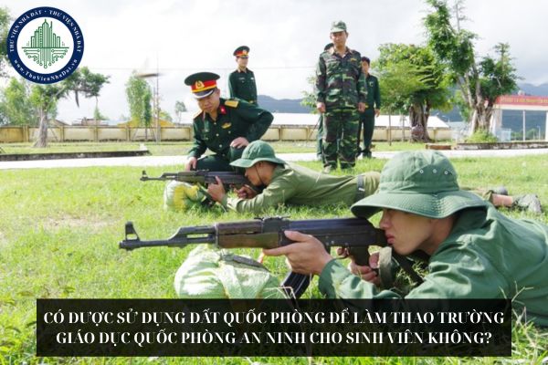 Có được sử dụng đất quốc phòng để làm thao trường giáo dục quốc phòng an ninh cho sinh viên không?