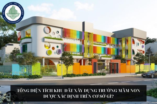 Tổng diện tích khu đất xây dựng trường mầm non được xác định trên cơ sở gì?