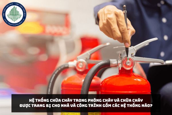 Hệ thống chữa cháy trong phòng cháy và chữa cháy được trang bị cho nhà và công trình gồm các hệ thống nào?