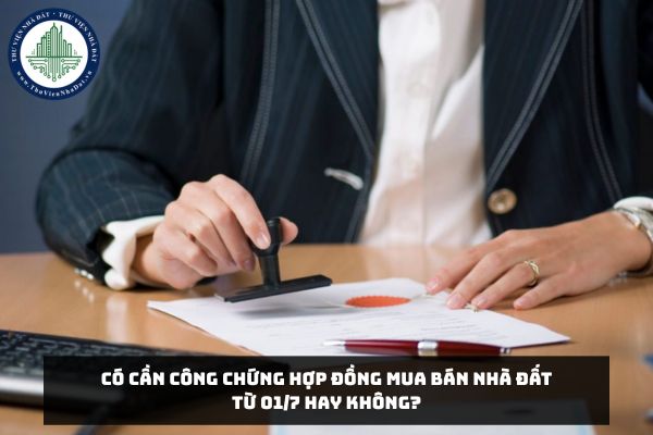 Có cần công chứng hợp đồng mua bán nhà đất từ 01/7 hay không?