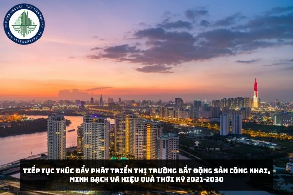 Tiếp tục thúc đẩy phát triển thị trường bất động sản công khai, minh bạch và hiệu quả thời kỳ 2021-2030