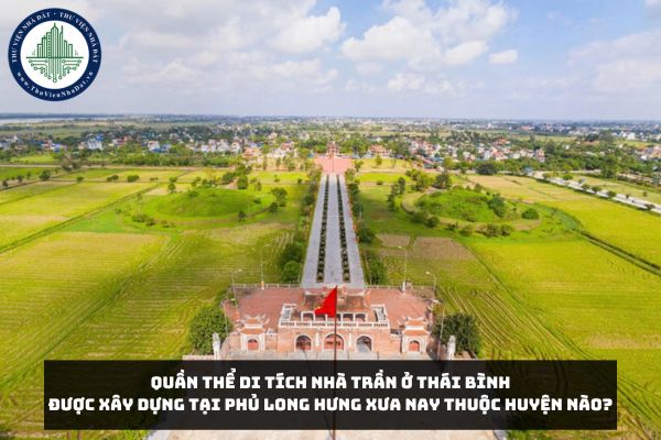 Quần thể di tích nhà Trần ở Thái Bình được xây dựng tại phủ Long Hưng xưa nay thuộc huyện nào?