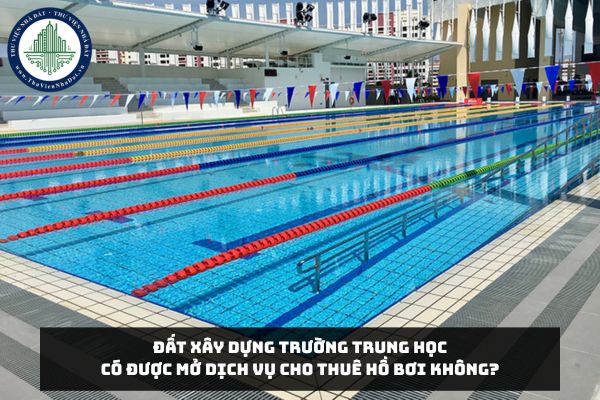 Đất xây dựng trường trung học có được mở dịch vụ cho thuê hồ bơi không?