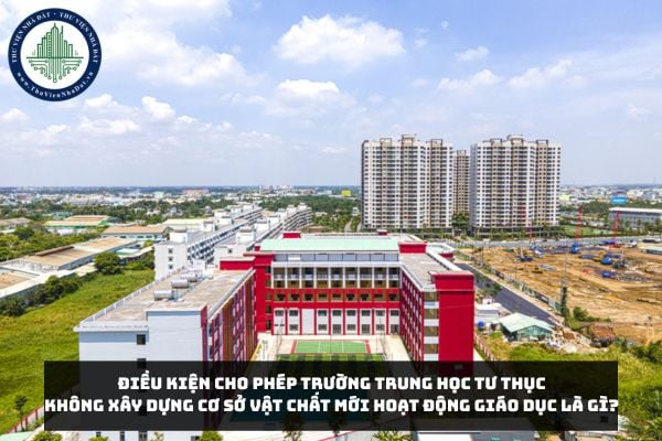 Điều kiện cho phép trường trung học tư thục không xây dựng cơ sở vật chất mới hoạt động giáo dục là gì?