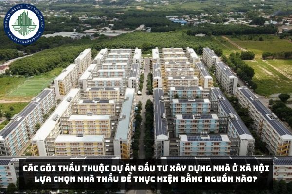 Các gói thầu thuộc dự án đầu tư xây dựng nhà ở xã hội lựa chọn nhà thầu để thực hiện bằng nguồn nào?