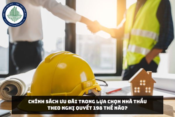 Chính sách ưu đãi trong lựa chọn nhà thầu theo Nghị quyết 198 thế nào?