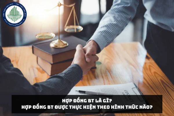Hợp đồng BT là gì? Hợp đồng BT được thực hiện theo hình thức nào?