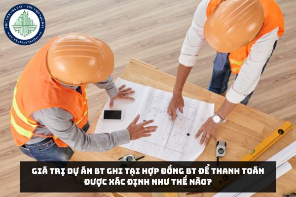 Giá trị Dự án BT ghi tại Hợp đồng BT để thanh toán được xác định như thế nào?