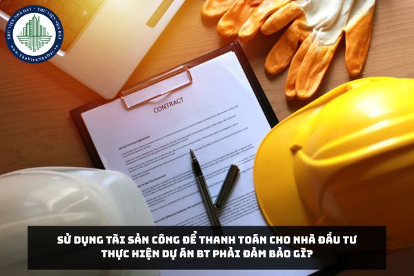 Sử dụng tài sản công để thanh toán cho nhà đầu tư thực hiện Dự án BT phải đảm bảo gì?