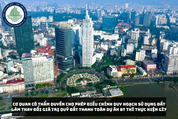 Cơ quan có thẩm quyền cho phép điều chỉnh quy hoạch sử dụng đất làm thay đổi giá trị quỹ đất thanh toán Dự án BT thì thực hiện gì?