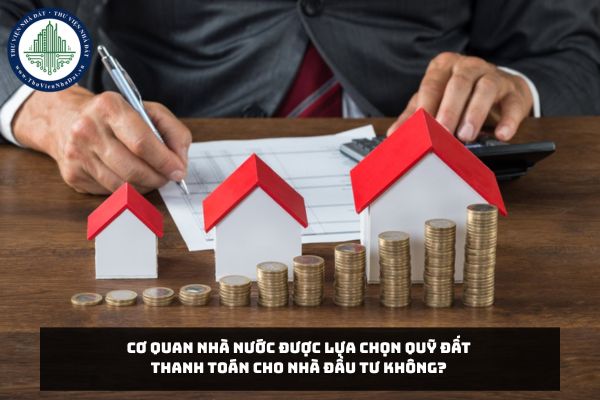 Cơ quan nhà nước được lựa chọn quỹ đất thanh toán cho Nhà đầu tư không?